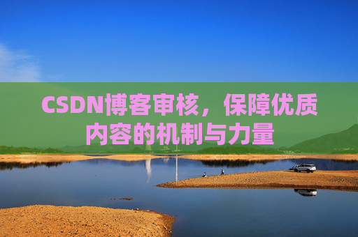 CSDN博客审核，保障优质内容的机制与力量